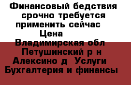 Финансовый бедствия срочно требуется применить сейчас. › Цена ­ 11 - Владимирская обл., Петушинский р-н, Алексино д. Услуги » Бухгалтерия и финансы   